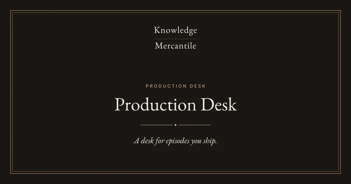 Knowledge Mercantile. Production Desk. A desk for episodes you ship.